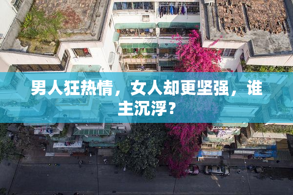 男人狂热情，女人却更坚强，谁主沉浮？