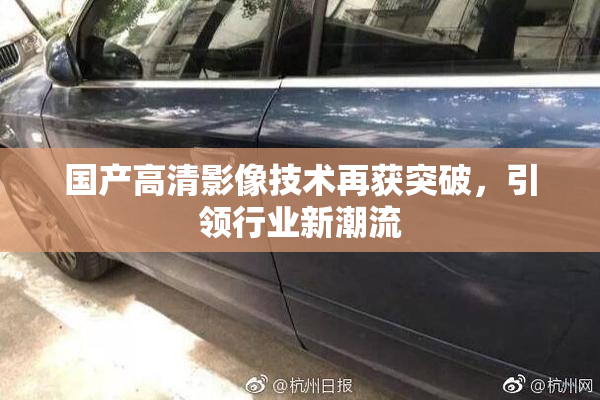 国产高清影像技术再获突破，引领行业新潮流