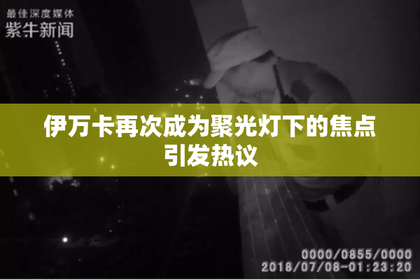伊万卡再次成为聚光灯下的焦点引发热议