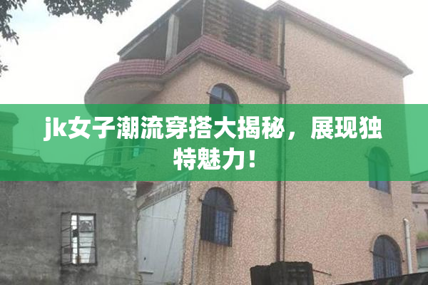jk女子潮流穿搭大揭秘，展现独特魅力！