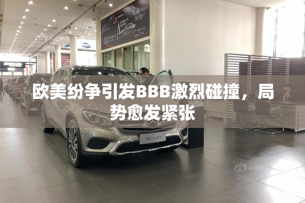 欧美纷争引发BBB激烈碰撞，局势愈发紧张