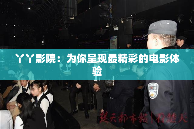 丫丫影院：为你呈现最精彩的电影体验