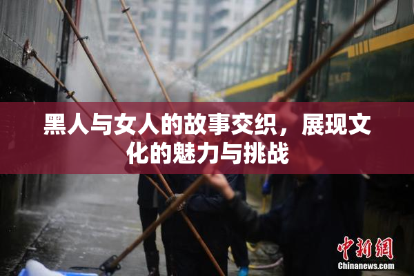 黑人与女人的故事交织，展现文化的魅力与挑战