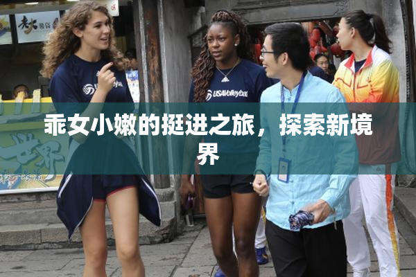 乖女小嫩的挺进之旅，探索新境界
