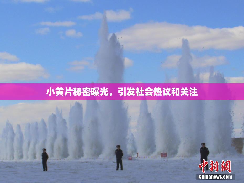 小黄片秘密曝光，引发社会热议和关注
