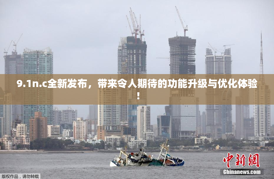 9.1n.c全新发布，带来令人期待的功能升级与优化体验！