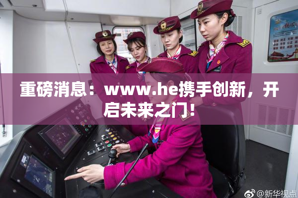 重磅消息：www.he携手创新，开启未来之门！