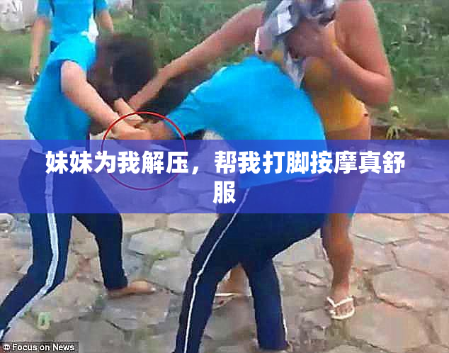 妹妹为我解压，帮我打脚按摩真舒服