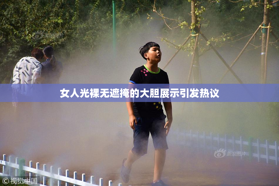 女人光裸无遮掩的大胆展示引发热议