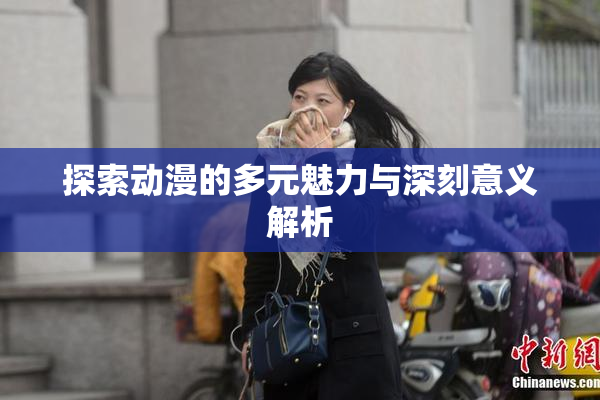 探索动漫的多元魅力与深刻意义解析