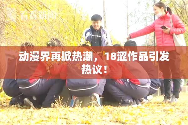 动漫界再掀热潮，18涩作品引发热议！