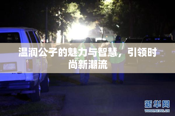 温润公子的魅力与智慧，引领时尚新潮流