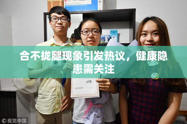 合不拢腿现象引发热议，健康隐患需关注