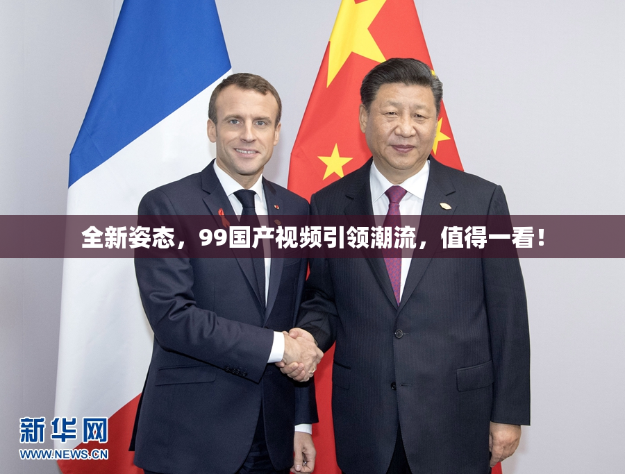 全新姿态，99国产视频引领潮流，值得一看！