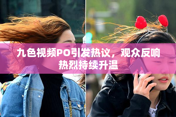 九色视频PO引发热议，观众反响热烈持续升温