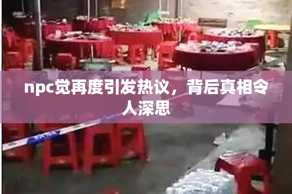 npc觉再度引发热议，背后真相令人深思