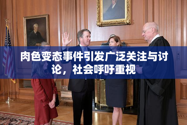 肉色变态事件引发广泛关注与讨论，社会呼吁重视