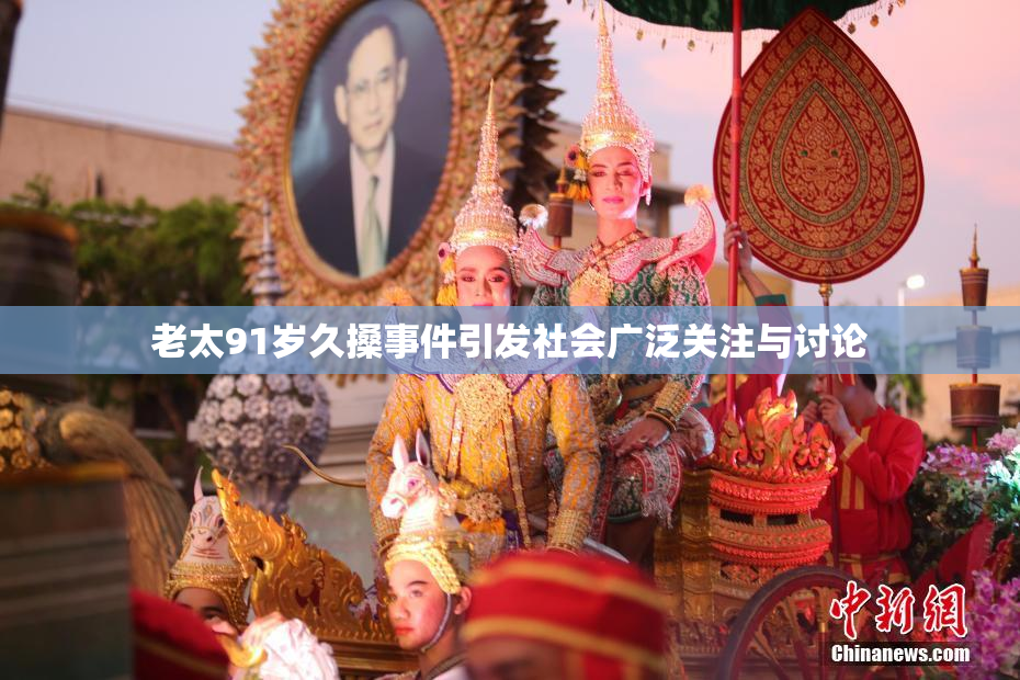老太91岁久搡事件引发社会广泛关注与讨论