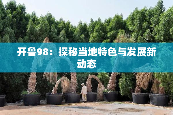 开鲁98：探秘当地特色与发展新动态