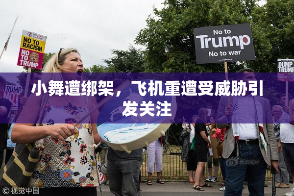 小舞遭绑架，飞机重遭受威胁引发关注
