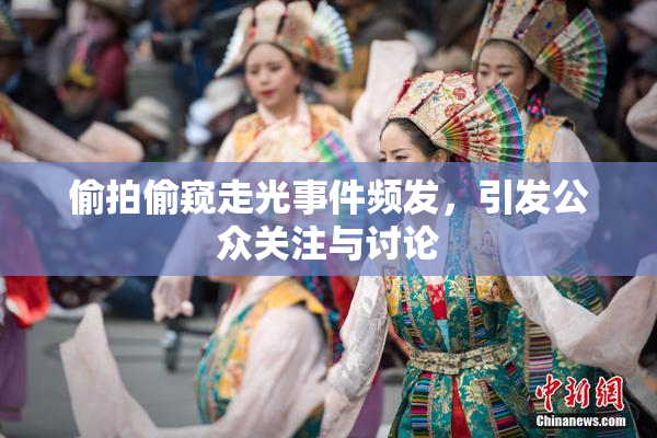 偷拍偷窥走光事件频发，引发公众关注与讨论