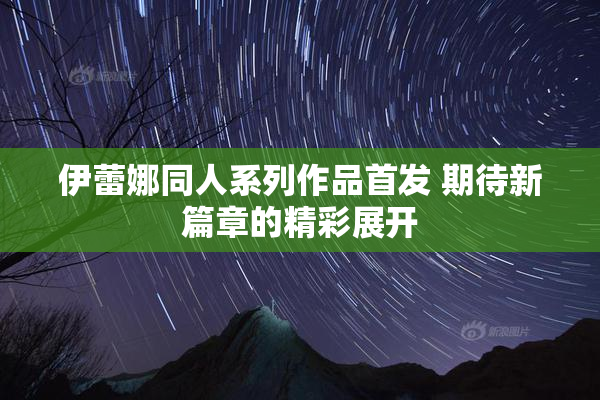 伊蕾娜同人系列作品首发 期待新篇章的精彩展开