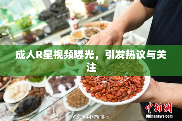 成人R星视频曝光，引发热议与关注