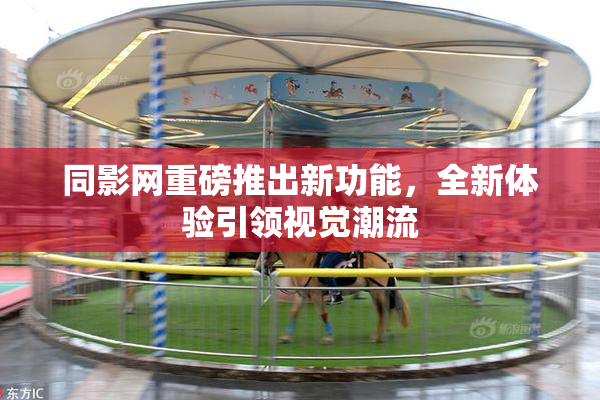 同影网重磅推出新功能，全新体验引领视觉潮流