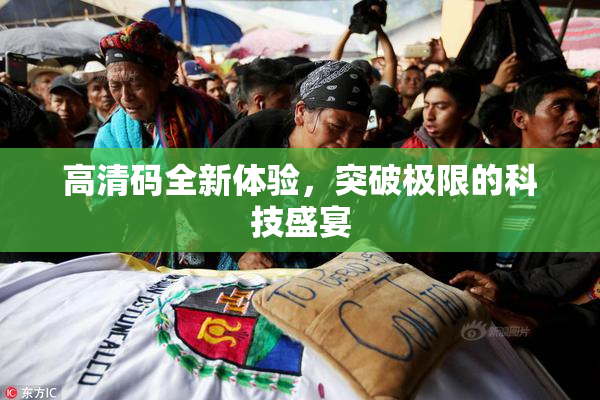 高清码全新体验，突破极限的科技盛宴