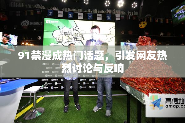 91禁漫成热门话题，引发网友热烈讨论与反响