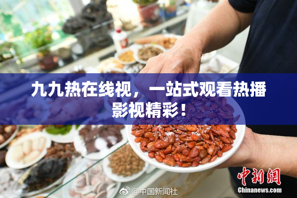 九九热在线视，一站式观看热播影视精彩！