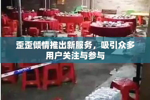 歪歪倾情推出新服务，吸引众多用户关注与参与