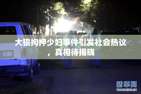大狼拘押少妇事件引发社会热议，真相待揭晓