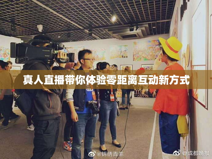 真人直播带你体验零距离互动新方式