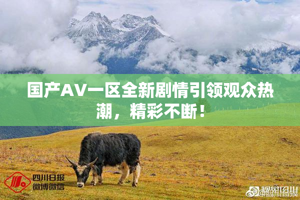 国产AV一区全新剧情引领观众热潮，精彩不断！