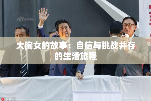 大胸女的故事：自信与挑战并存的生活旅程