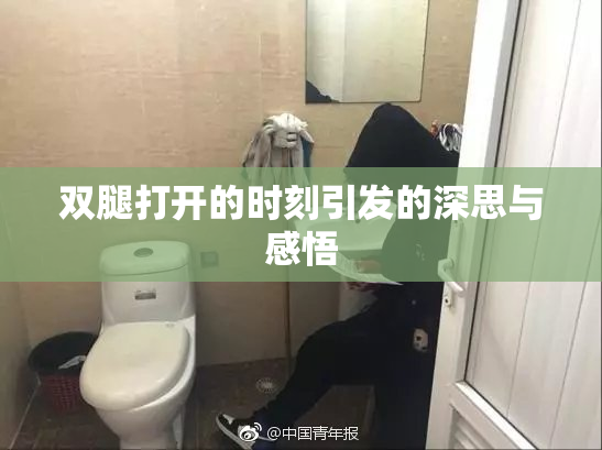 双腿打开的时刻引发的深思与感悟