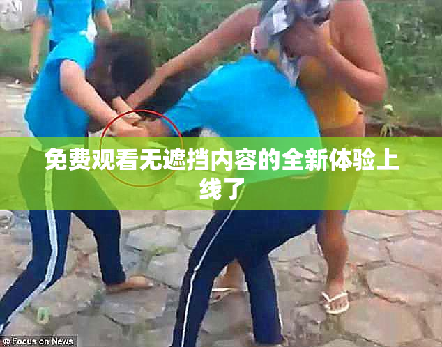 免费观看无遮挡内容的全新体验上线了