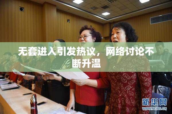 无套进入引发热议，网络讨论不断升温