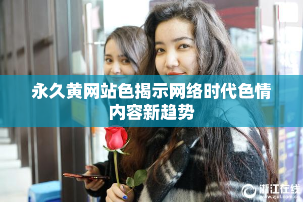 永久黄网站色揭示网络时代色情内容新趋势