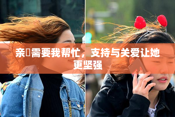 亲妺需要我帮忙，支持与关爱让她更坚强