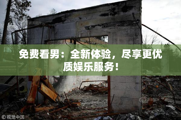 免费看男：全新体验，尽享更优质娱乐服务！