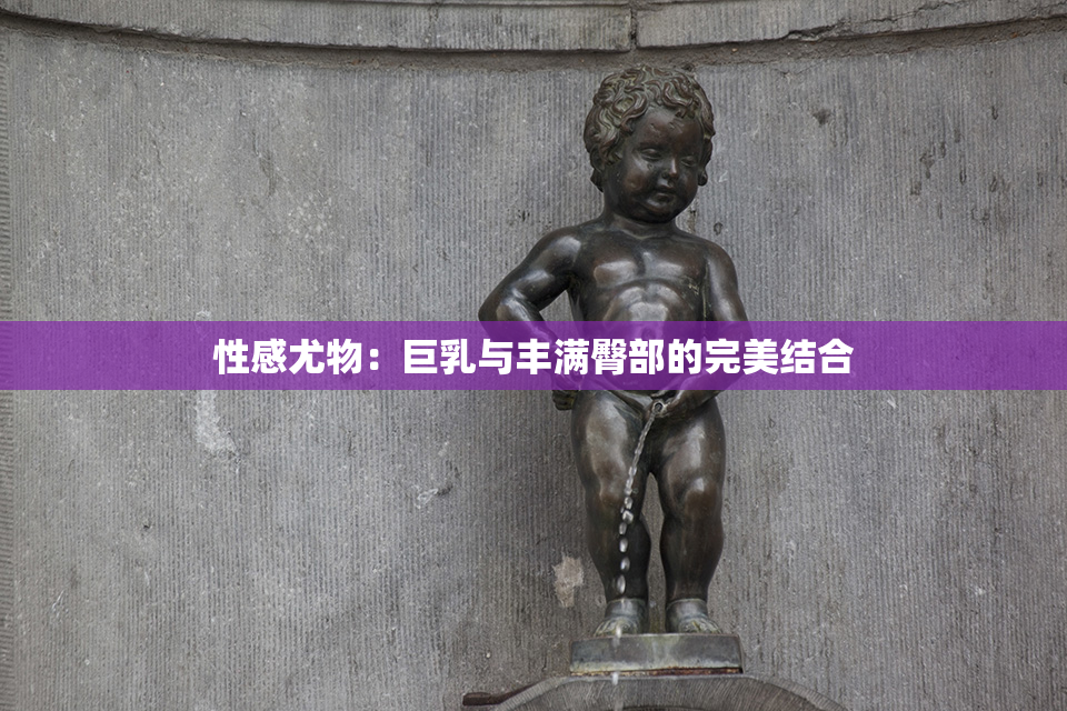 性感尤物：巨乳与丰满臀部的完美结合