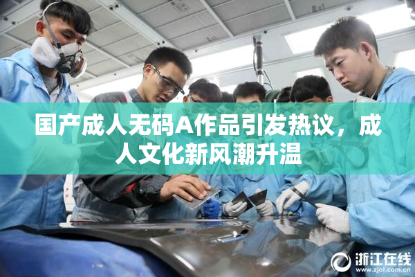 国产成人无码A作品引发热议，成人文化新风潮升温