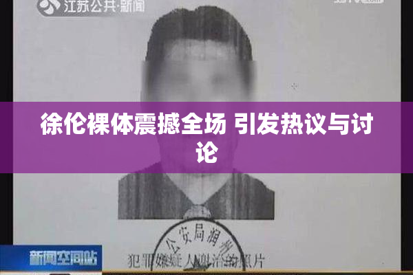 徐伦裸体震撼全场 引发热议与讨论