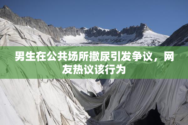 男生在公共场所撒尿引发争议，网友热议该行为