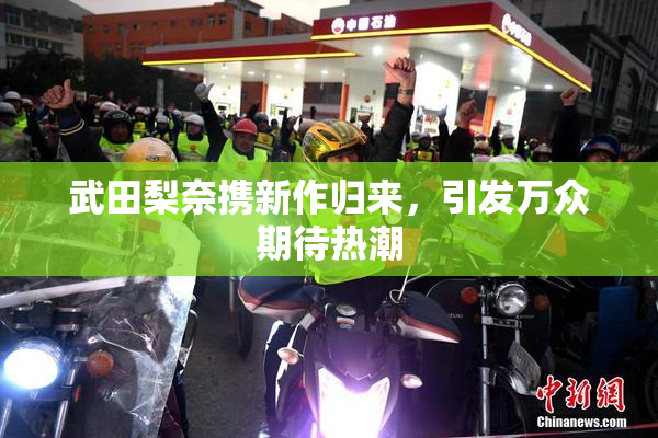 武田梨奈携新作归来，引发万众期待热潮