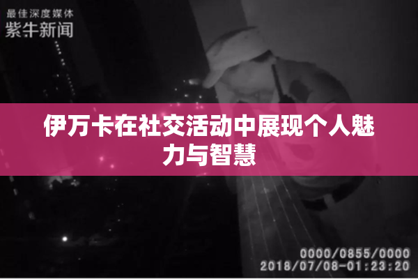 伊万卡在社交活动中展现个人魅力与智慧