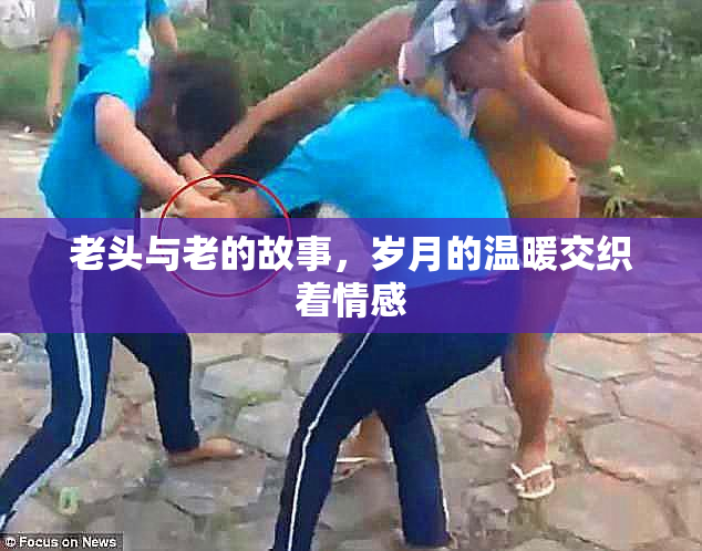 老头与老的故事，岁月的温暖交织着情感