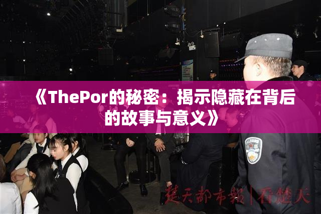 《ThePor的秘密：揭示隐藏在背后的故事与意义》